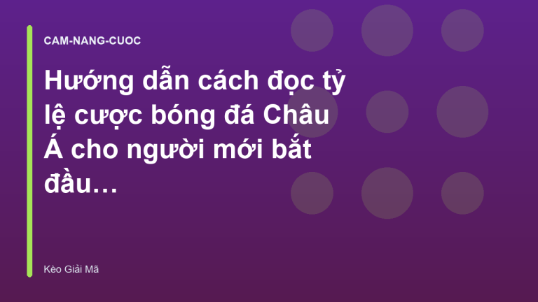 Hướng dẫn cách đọc tỷ lệ cược bóng đá Châu Á cho người mới bắt đầu - KeoGiaiMa