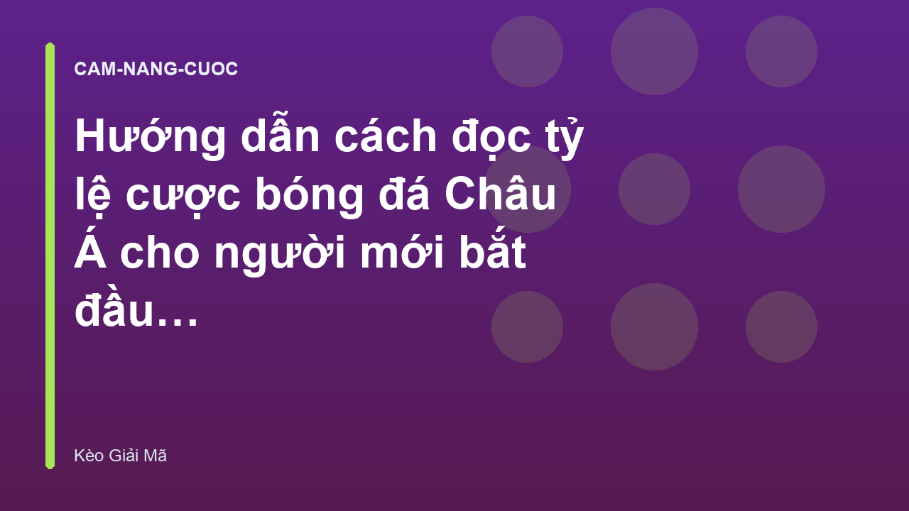 Hướng dẫn cách đọc tỷ lệ cược bóng đá Châu Á cho người mới bắt đầu - KeoGiaiMa