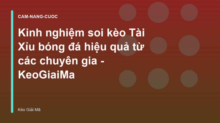 Kinh nghiệm soi kèo Tài Xỉu bóng đá hiệu quả từ các chuyên gia - KeoGiaiMa